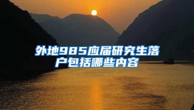 外地985应届研究生落户包括哪些内容