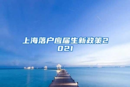 上海落户应届生新政策2021