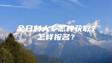 全日制大专怎样获取？怎样报名？