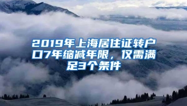 2019年上海居住证转户口7年缩减年限，仅需满足3个条件