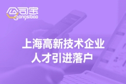 上海高新技术企业人才引进落户(企业人才落户要求)