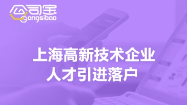 上海高新技术企业人才引进落户(企业人才落户要求)