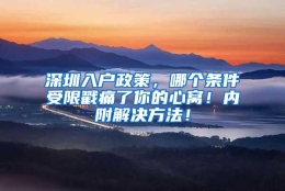 深圳入户政策，哪个条件受限戳痛了你的心窝！内附解决方法！