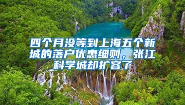 四个月没等到上海五个新城的落户优惠细则，张江科学城却扩容了