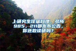 上研究生住宿自理，多所985，211都发布公告，你还敢读研吗？