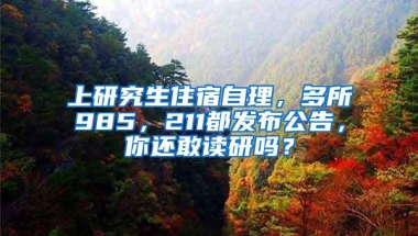 上研究生住宿自理，多所985，211都发布公告，你还敢读研吗？