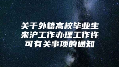 关于外籍高校毕业生来沪工作办理工作许可有关事项的通知