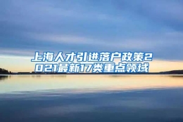 上海人才引进落户政策2021最新17类重点领域