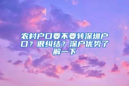 农村户口要不要转深圳户口？很纠结？深户优势了解一下