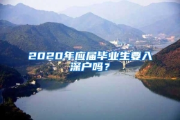 2020年应届毕业生要入深户吗？