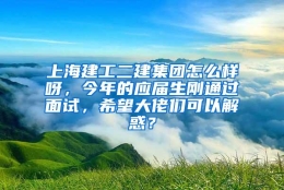 上海建工二建集团怎么样呀，今年的应届生刚通过面试，希望大佬们可以解惑？