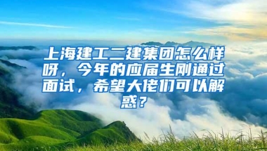 上海建工二建集团怎么样呀，今年的应届生刚通过面试，希望大佬们可以解惑？