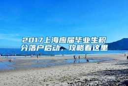 2017上海应届毕业生积分落户启动，攻略看这里