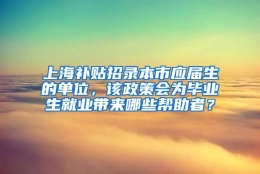 上海补贴招录本市应届生的单位，该政策会为毕业生就业带来哪些帮助者？