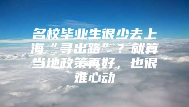 名校毕业生很少去上海“寻出路”？就算当地政策再好，也很难心动