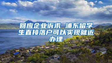 回应企业诉求 浦东留学生直接落户可以实现就近办理