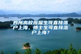 四所高校应届生可直接落户上海，博士生可直接落户上海？