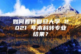 如何看待复旦大学 2021 年本科转专业结果？