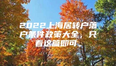 2022上海居转户落户条件政策大全，只看这篇即可。