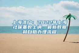 上海落户：2022年上海社保基数上调，最新数据和自助办理流程