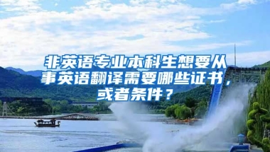 非英语专业本科生想要从事英语翻译需要哪些证书，或者条件？