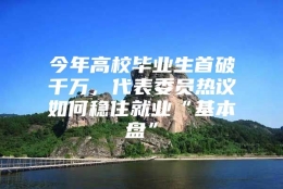 今年高校毕业生首破千万，代表委员热议如何稳住就业“基本盘”