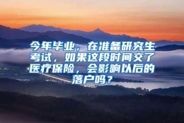 今年毕业，在准备研究生考试，如果这段时间交了医疗保险，会影响以后的落户吗？