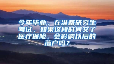 今年毕业，在准备研究生考试，如果这段时间交了医疗保险，会影响以后的落户吗？