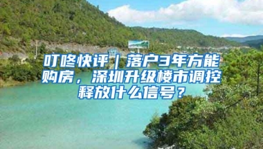 叮咚快评｜落户3年方能购房，深圳升级楼市调控释放什么信号？