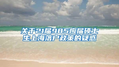 关于21届985应届硕士生上海落户政策的疑惑