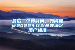 最后一个月时间，如何保证2022年社保基数满足落户标准