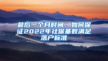 最后一个月时间，如何保证2022年社保基数满足落户标准