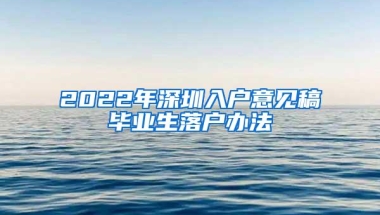 2022年深圳入户意见稿毕业生落户办法