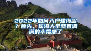 2022年如何入户珠海呢？首先，珠海人早就有满满的幸福感了