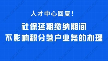 人才中心回复!社保延期缴纳期间，不影响积分落户业务的办理