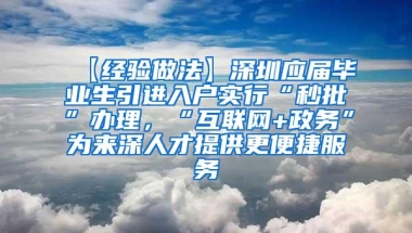 【经验做法】深圳应届毕业生引进入户实行“秒批”办理，“互联网+政务”为来深人才提供更便捷服务