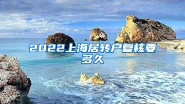 2022上海居转户复核要多久