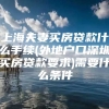 上海夫妻买房贷款什么手续(外地户口深圳买房贷款要求)需要什么条件