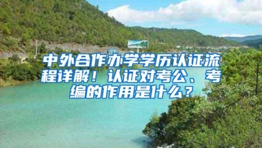 中外合作办学学历认证流程详解！认证对考公、考编的作用是什么？