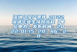 深圳入深户条件_2022深圳毕业生接收流程（单位申办）发布时间：2022-01-15 20：46：20