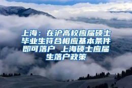 上海：在沪高校应届硕士毕业生符合相应基本条件即可落户 上海硕士应届生落户政策