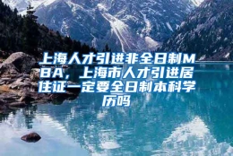 上海人才引进非全日制MBA，上海市人才引进居住证一定要全日制本科学历吗