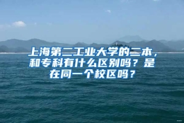 上海第二工业大学的二本，和专科有什么区别吗？是在同一个校区吗？