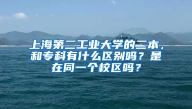 上海第二工业大学的二本，和专科有什么区别吗？是在同一个校区吗？