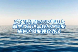 [就业政策]2017年非上海生源普通高校应届毕业生进沪就业评分办法