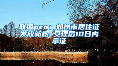 联播pro：郑州市居住证发放新规 受理后10日内拿证