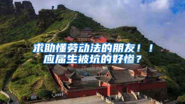 求助懂劳动法的朋友！！应届生被坑的好惨？