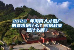 2022 年海南人才落户的要求是什么？购房政策是什么呢？