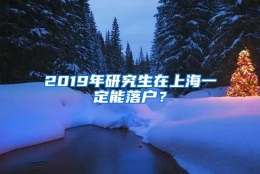 2019年研究生在上海一定能落户？