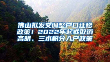 佛山拟发文调整户口迁移政策！2022年起或取消高明、三水积分入户政策